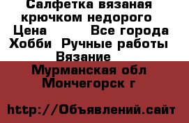 Салфетка вязаная  крючком недорого › Цена ­ 200 - Все города Хобби. Ручные работы » Вязание   . Мурманская обл.,Мончегорск г.